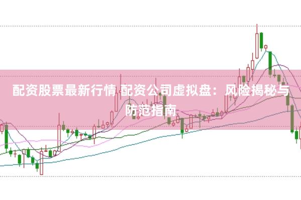配资股票最新行情 配资公司虚拟盘：风险揭秘与防范指南