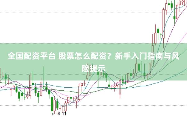 全国配资平台 股票怎么配资？新手入门指南与风险提示