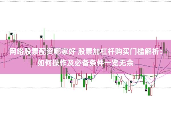 网络股票配资哪家好 股票加杠杆购买门槛解析：如何操作及必备条件一览无余