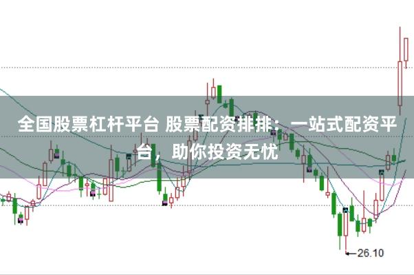 全国股票杠杆平台 股票配资排排：一站式配资平台，助你投资无忧