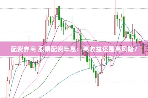 配资券商 股票配资年息：高收益还是高风险？