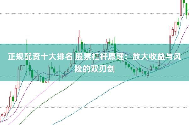 正规配资十大排名 股票杠杆原理：放大收益与风险的双刃剑