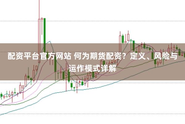 配资平台官方网站 何为期货配资？定义、风险与运作模式详解