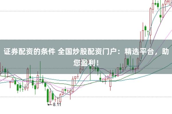 证券配资的条件 全国炒股配资门户：精选平台，助您盈利！