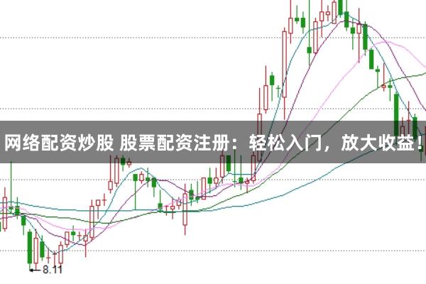 网络配资炒股 股票配资注册：轻松入门，放大收益！