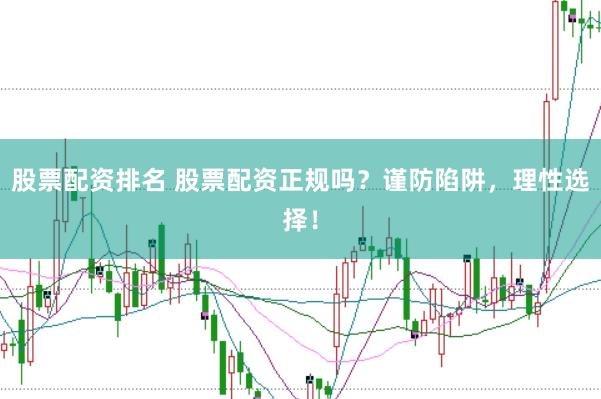 股票配资排名 股票配资正规吗？谨防陷阱，理性选择！