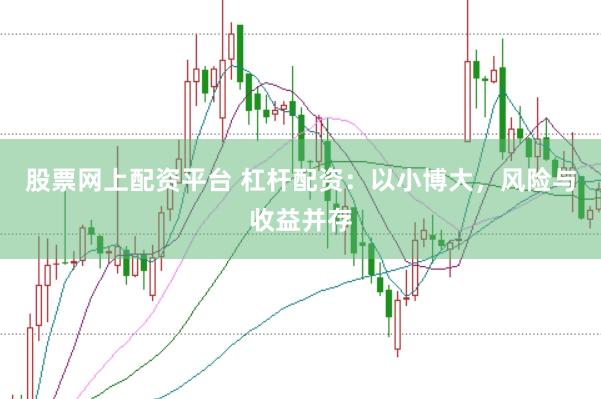 股票网上配资平台 杠杆配资：以小博大，风险与收益并存