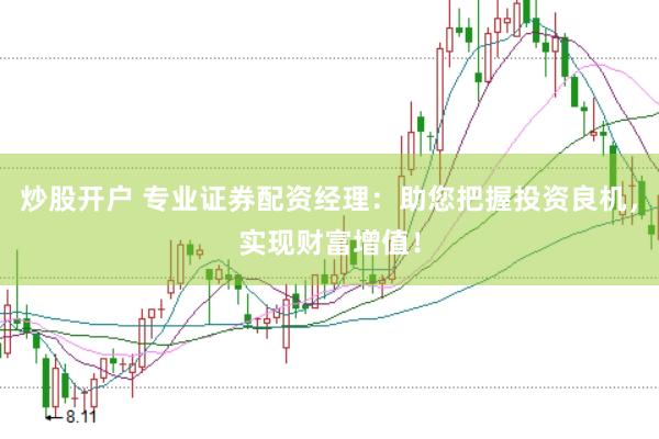 炒股开户 专业证券配资经理：助您把握投资良机，实现财富增值！