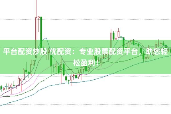 平台配资炒股 优配资：专业股票配资平台，助您轻松盈利！