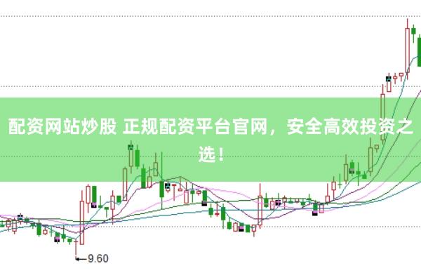 配资网站炒股 正规配资平台官网，安全高效投资之选！