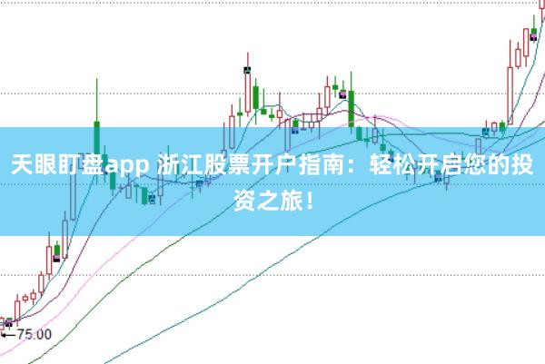 天眼盯盘app 浙江股票开户指南：轻松开启您的投资之旅！