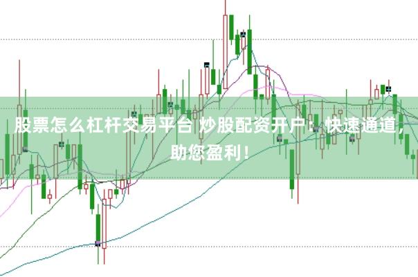 股票怎么杠杆交易平台 炒股配资开户：快速通道，助您盈利！