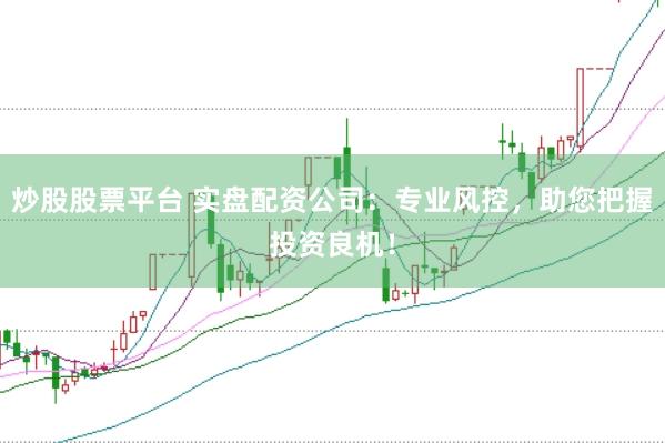 炒股股票平台 实盘配资公司：专业风控，助您把握投资良机！