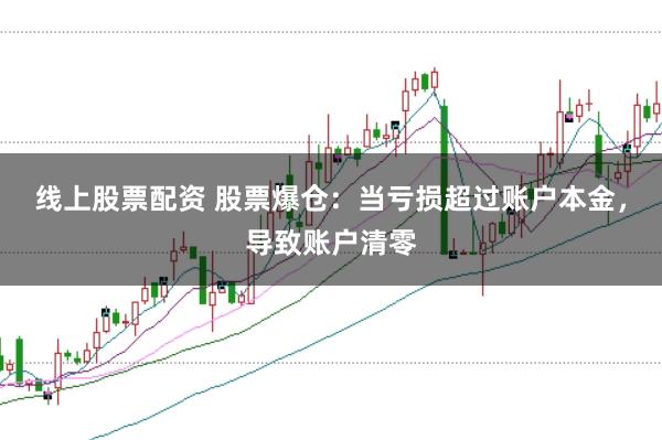线上股票配资 股票爆仓:当亏损超过账户本金,导致账户清零