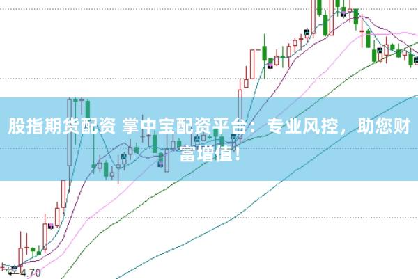 股指期货配资 掌中宝配资平台:专业风控,助您财富增值!