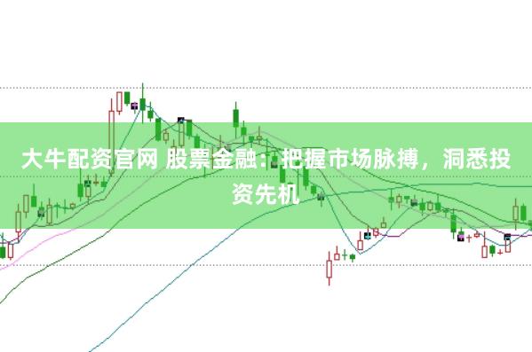 大牛配资官网 股票金融:把握市场脉搏,洞悉投资先机