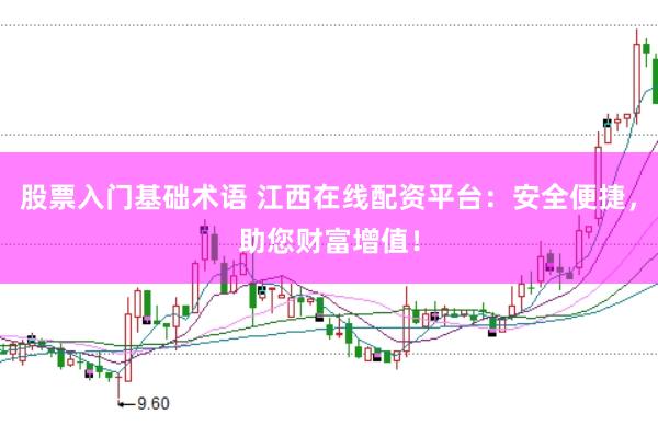 股票入门基础术语 江西在线配资平台:安全便捷,助您财富增值!