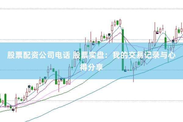 股票配资公司电话 股票实盘:我的交易记录与心得分享