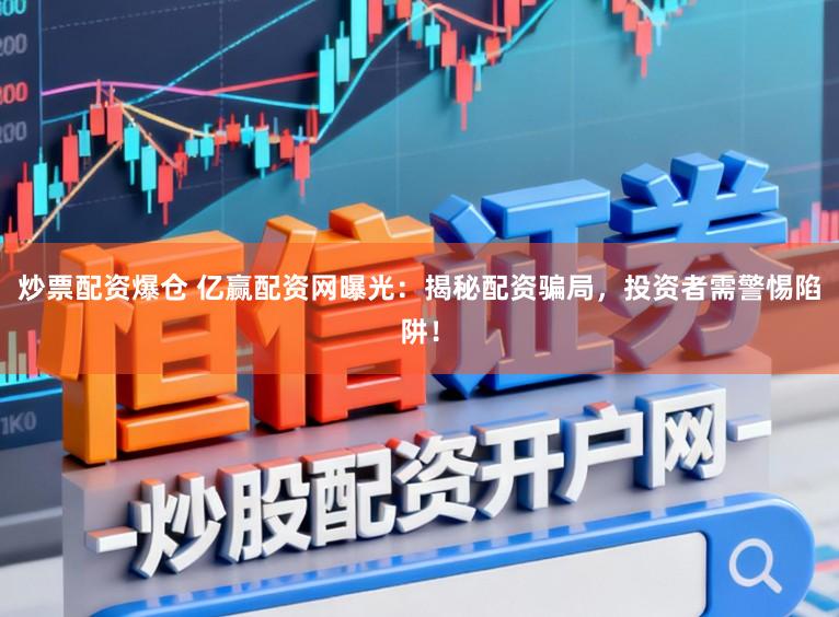 炒票配资爆仓 亿赢配资网曝光:揭秘配资骗局,投资者需警惕陷阱!