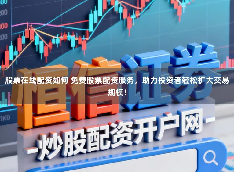 股票在线配资如何 免费股票配资服务，助力投资者轻松扩大交易规模！