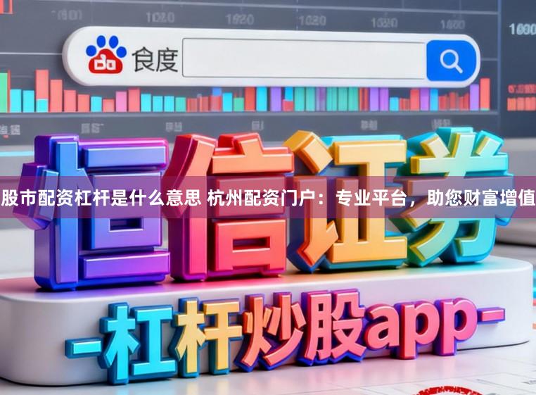 股市配资杠杆是什么意思 杭州配资门户:专业平台,助您财富增值