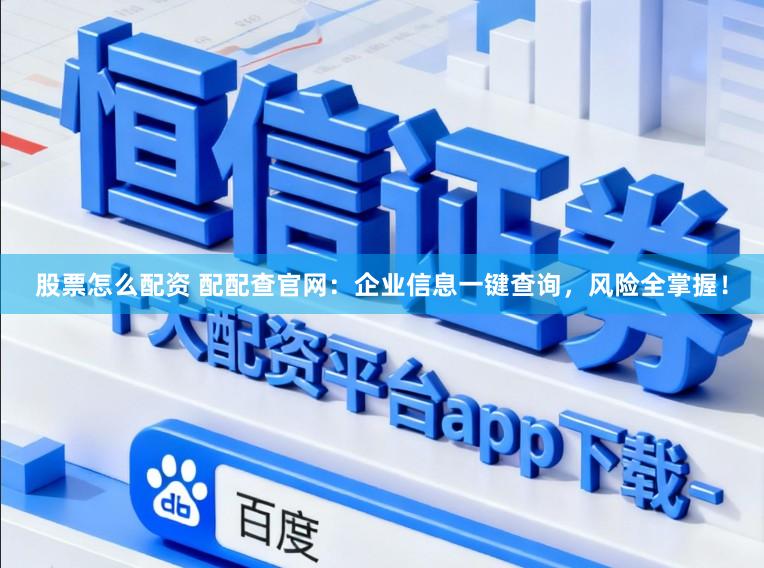 股票怎么配资 配配查官网:企业信息一键查询,风险全掌握!