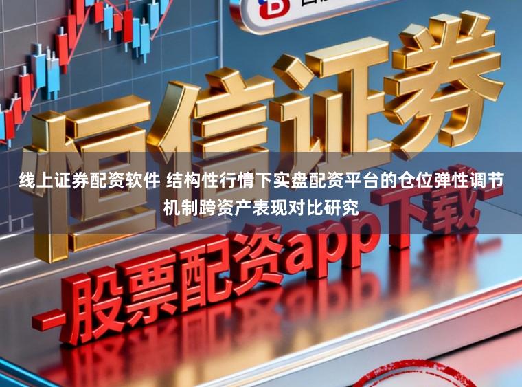 线上证券配资软件 结构性行情下实盘配资平台的仓位弹性调节机制跨资产表现对比研究