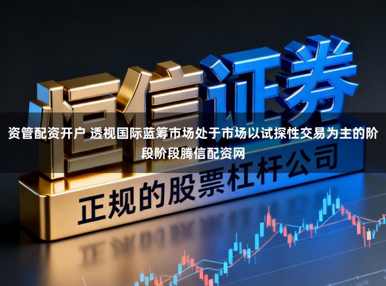 资管配资开户 透视国际蓝筹市场处于市场以试探性交易为主的阶段阶段腾信配资网