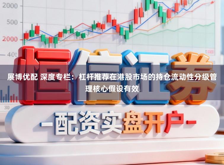 展博优配 深度专栏：杠杆推荐在港股市场的持仓流动性分级管理核心假设有效