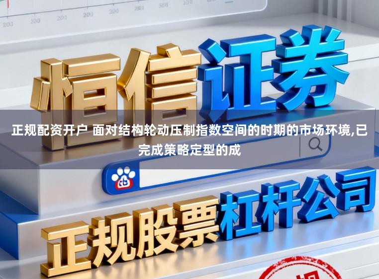 正规配资开户 面对结构轮动压制指数空间的时期的市场环境,已完成策略定型的成