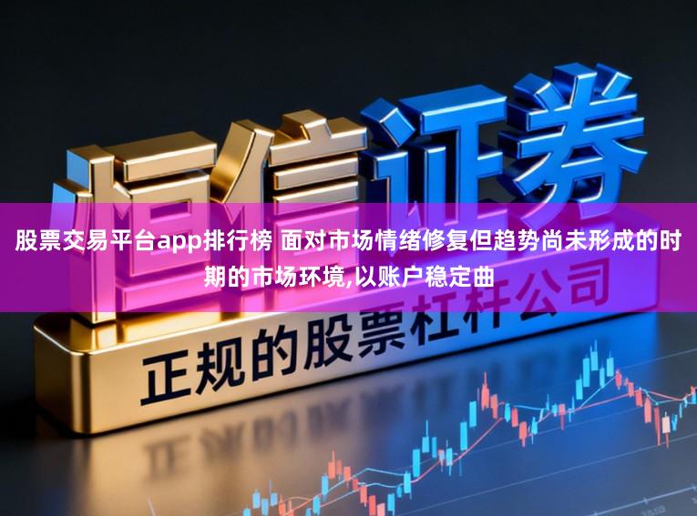股票交易平台app排行榜 面对市场情绪修复但趋势尚未形成的时期的市场环境，以账户稳定曲