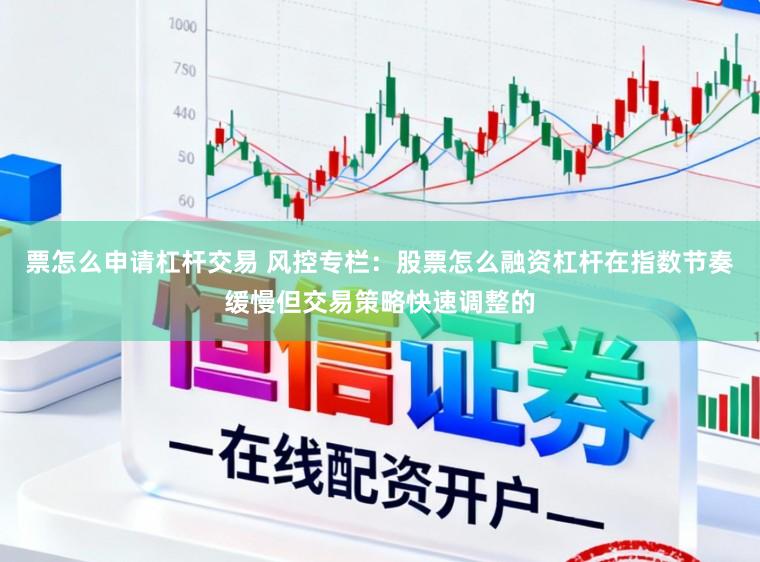 票怎么申请杠杆交易 风控专栏：股票怎么融资杠杆在指数节奏缓慢但交易策略快速调整的