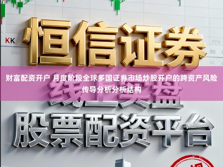 财富配资开户 月度阶段全球多国证券市场炒股开户的跨资产风险传导分析分析结构