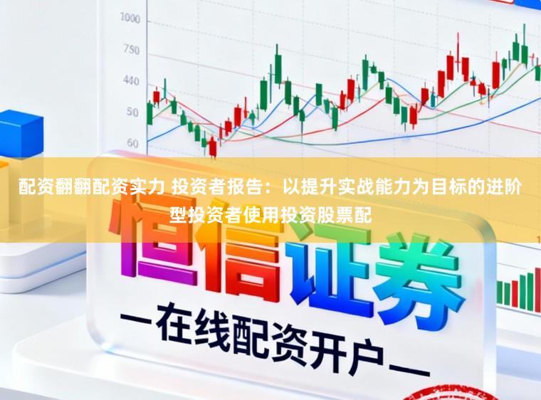 配资翻翻配资实力 投资者报告：以提升实战能力为目标的进阶型投资者使用投资股票配