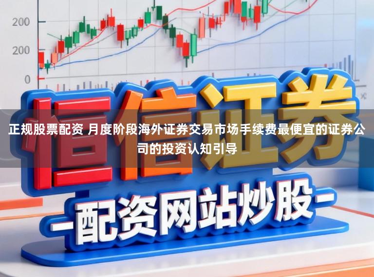 正规股票配资 月度阶段海外证券交易市场手续费最便宜的证券公司的投资认知引导