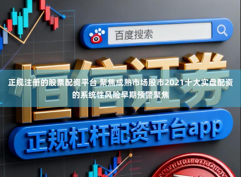 正规注册的股票配资平台 聚焦成熟市场股市2021十大实盘配资的系统性风险早期预警聚焦