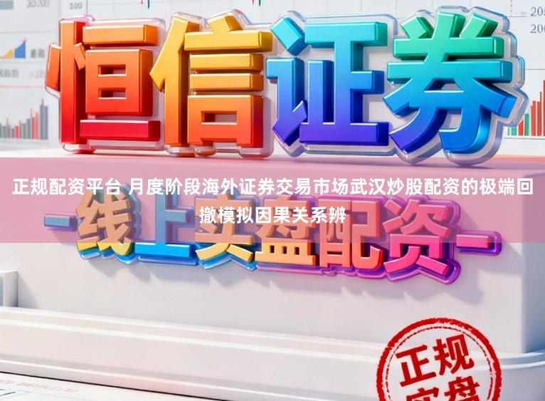正规配资平台 月度阶段海外证券交易市场武汉炒股配资的极端回撤模拟因果关系辨