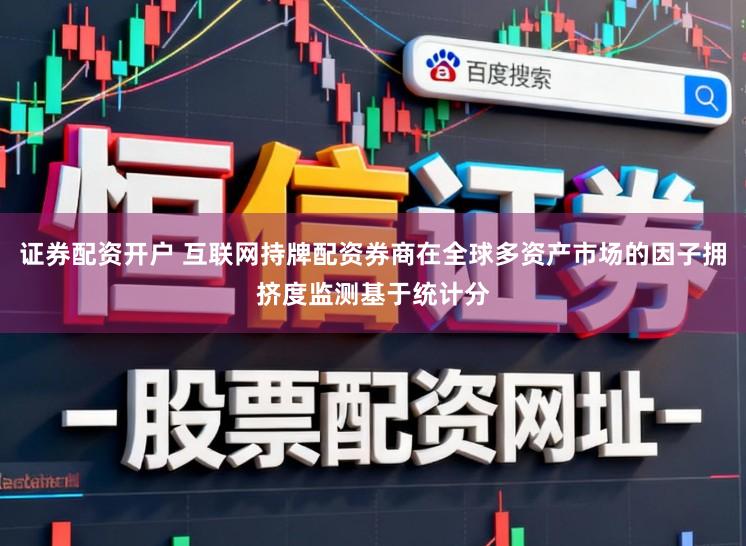 证券配资开户 互联网持牌配资券商在全球多资产市场的因子拥挤度监测基于统计分