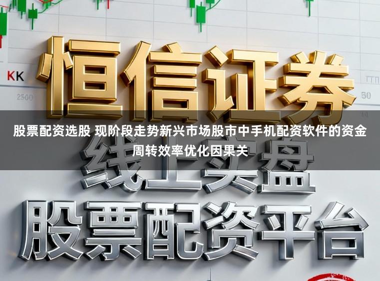 股票配资选股 现阶段走势新兴市场股市中手机配资软件的资金周转效率优化因果关