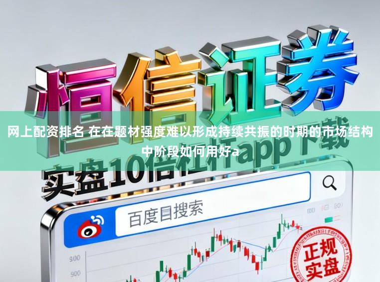 网上配资排名 在在题材强度难以形成持续共振的时期的市场结构中阶段如何用好a