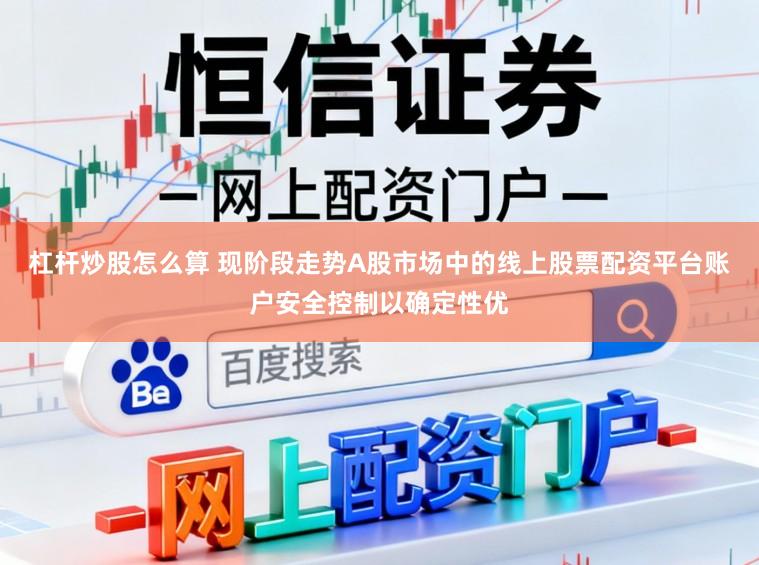 杠杆炒股怎么算 现阶段走势A股市场中的线上股票配资平台账户安全控制以确定性优