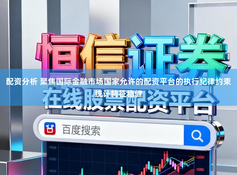 配资分析 聚焦国际金融市场国家允许的配资平台的执行纪律约束统计特征稳健