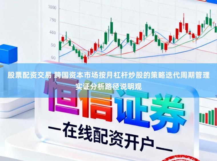 股票配资交易 跨国资本市场按月杠杆炒股的策略迭代周期管理实证分析路径说明观