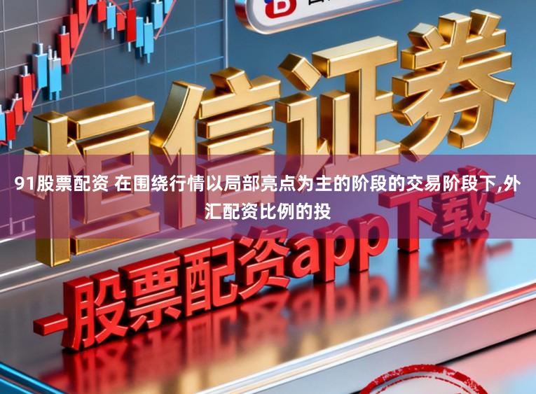 91股票配资 在围绕行情以局部亮点为主的阶段的交易阶段下，外汇配资比例的投