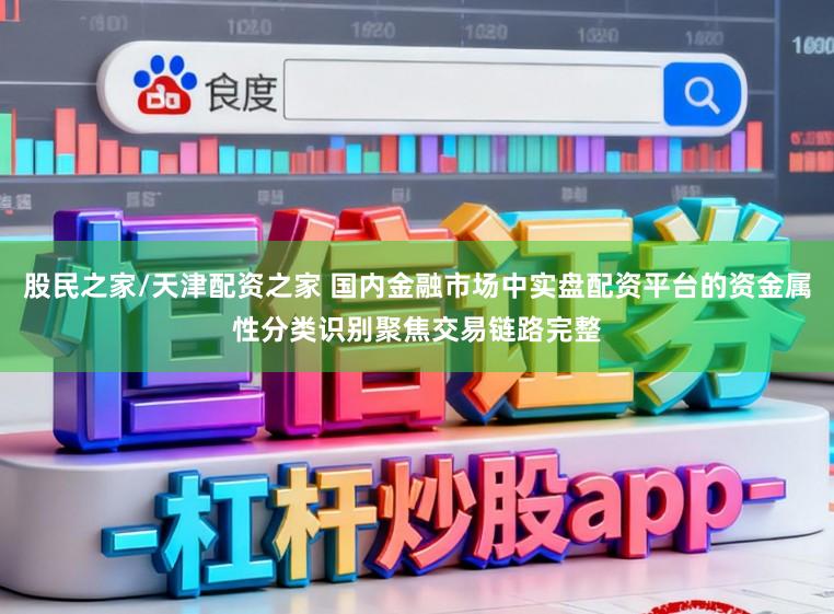 股民之家/天津配资之家 国内金融市场中实盘配资平台的资金属性分类识别聚焦交易链路完整