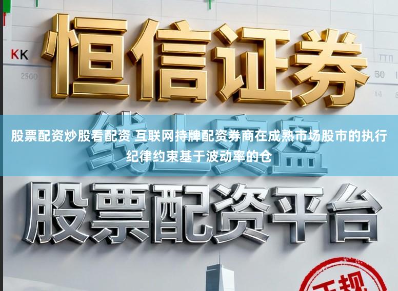 股票配资炒股看配资 互联网持牌配资券商在成熟市场股市的执行纪律约束基于波动率的仓