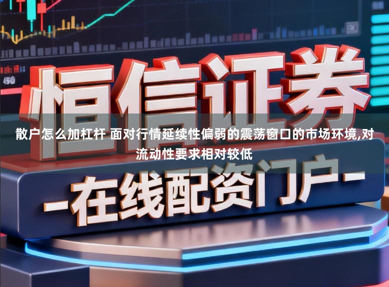 散户怎么加杠杆 面对行情延续性偏弱的震荡窗口的市场环境，对流动性要求相对较低