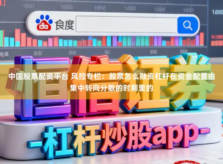 中国股票配资平台 风控专栏：股票怎么融资杠杆在资金配置由集中转向分散的时期里的