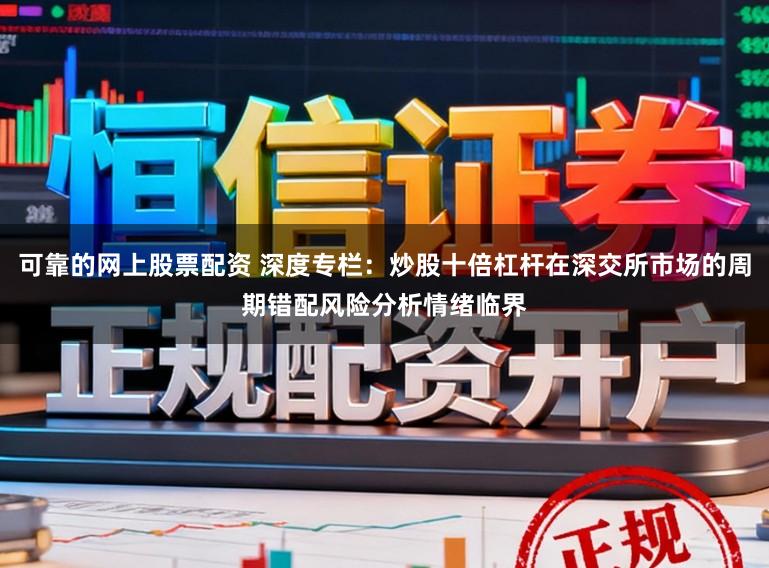 可靠的网上股票配资 深度专栏：炒股十倍杠杆在深交所市场的周期错配风险分析情绪临界