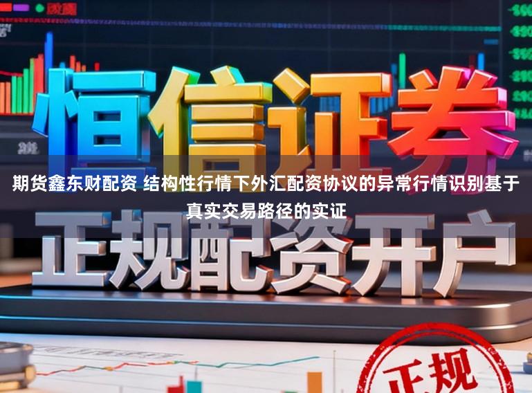期货鑫东财配资 结构性行情下外汇配资协议的异常行情识别基于真实交易路径的实证